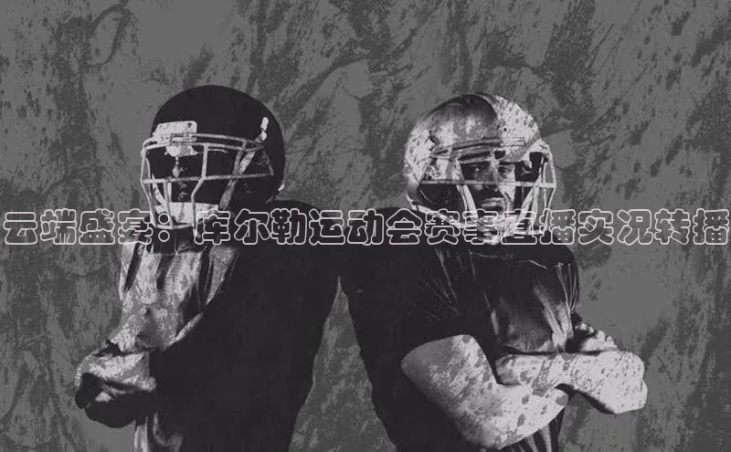 云端盛宴：库尔勒运动会赛事直播实况转播